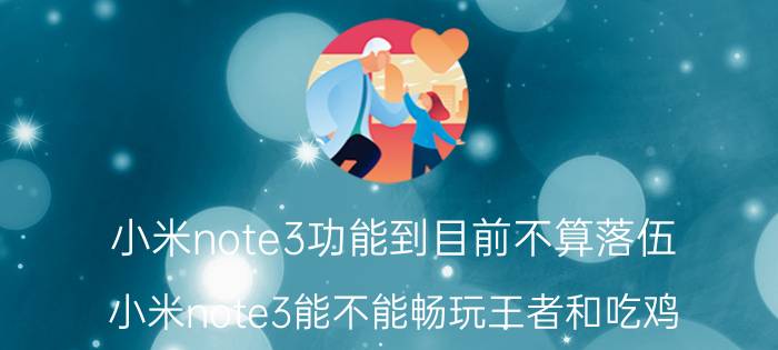 小米note3功能到目前不算落伍 小米note3能不能畅玩王者和吃鸡？